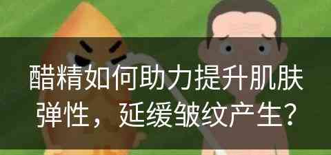 醋精如何助力提升肌肤弹性，延缓皱纹产生？